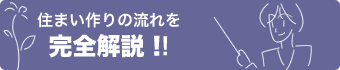 住まい作りの流れを、完全解説！